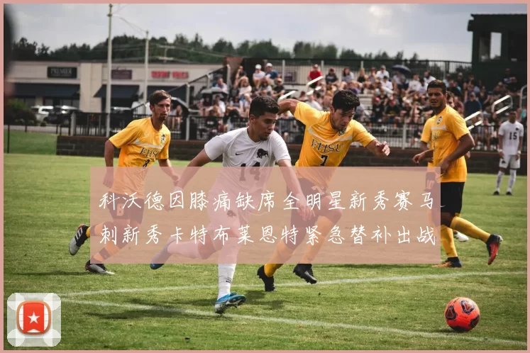 科沃德因膝痛缺席全明星新秀赛马刺新秀卡特布莱恩特紧急替补出战