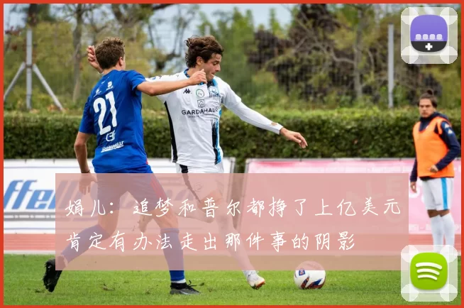 娟儿：追梦和普尔都挣了上亿美元肯定有办法走出那件事的阴影