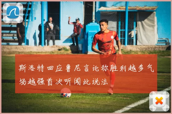 斯洛特回应鲁尼言论称胜利越多气场越强首次听闻此说法