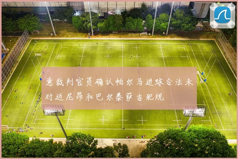 意裁判官员确认帕尔马进球合法未对迈尼昂和巴尔泰萨吉犯规