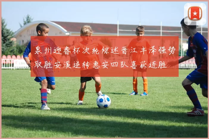 泉州迎春杯次轮综述晋江丰泽强势取胜安溪逆转惠安四队喜获连胜