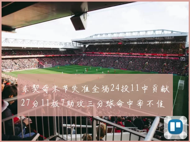 东契奇末节失准全场24投11中贡献27分11板7助攻三分球命中率不佳