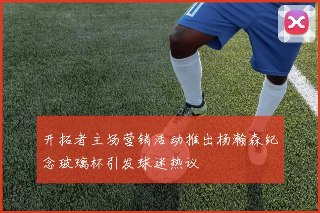 开拓者主场营销活动推出杨瀚森纪念玻璃杯引发球迷热议