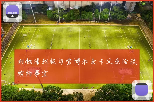 利物浦积极与索博和麦卡父亲洽谈续约事宜
