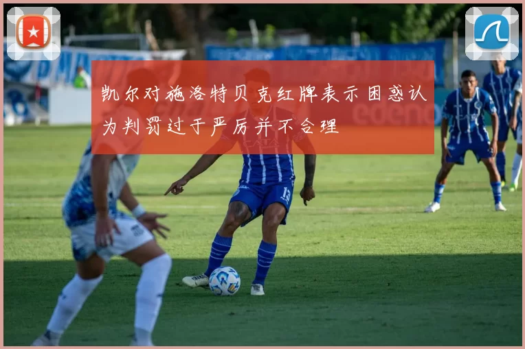 凯尔对施洛特贝克红牌表示困惑认为判罚过于严厉并不合理