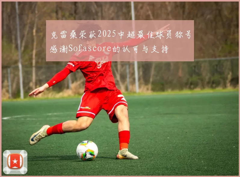 克雷桑荣获2025中超最佳球员称号感谢Sofascore的认可与支持