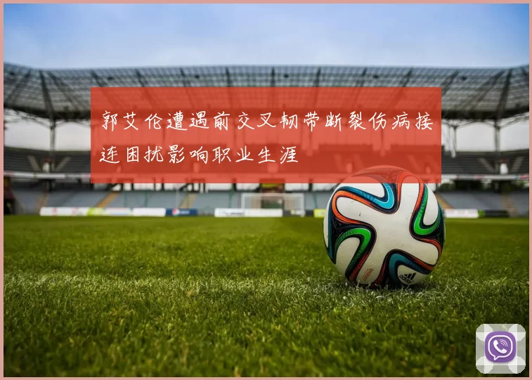 郭艾伦遭遇前交叉韧带断裂伤病接连困扰影响职业生涯