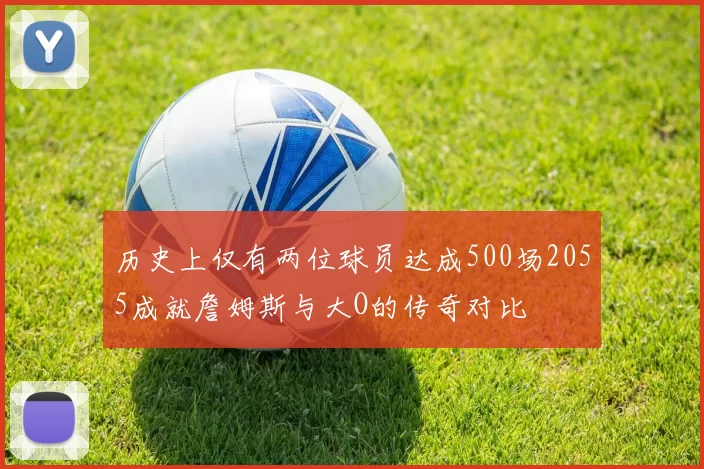 历史上仅有两位球员达成500场2055成就詹姆斯与大O的传奇对比