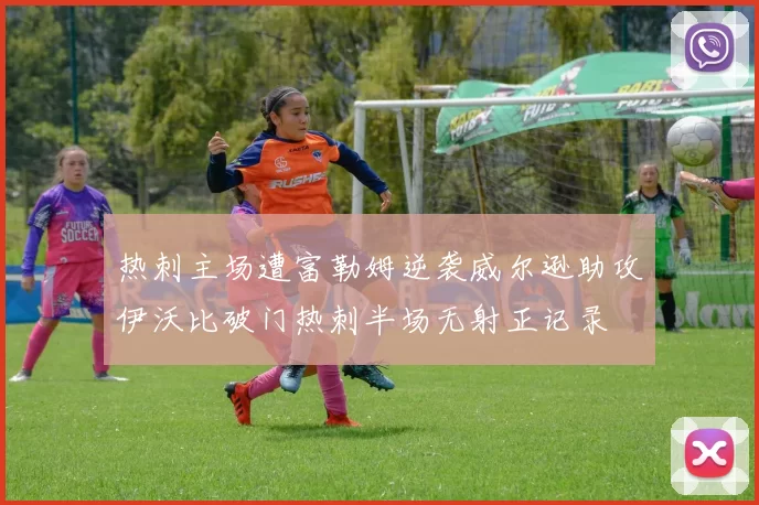 热刺主场遭富勒姆逆袭威尔逊助攻伊沃比破门热刺半场无射正记录