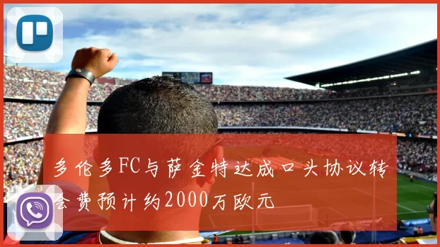 多伦多FC与萨金特达成口头协议转会费预计约2000万欧元