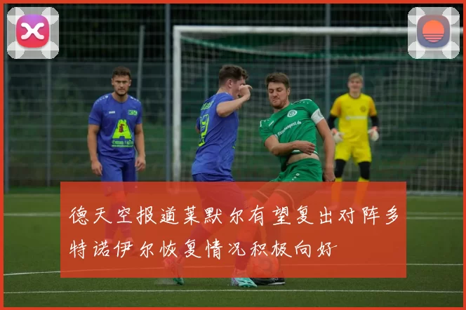 德天空报道莱默尔有望复出对阵多特诺伊尔恢复情况积极向好