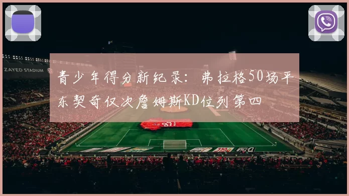 青少年得分新纪录：弗拉格50场平东契奇仅次詹姆斯KD位列第四