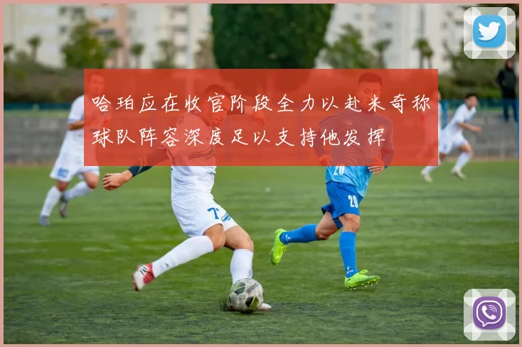 哈珀应在收官阶段全力以赴米奇称球队阵容深度足以支持他发挥