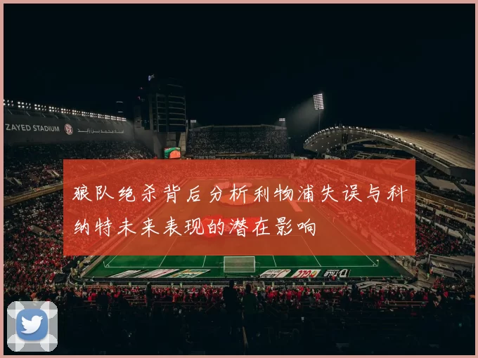 狼队绝杀背后分析利物浦失误与科纳特未来表现的潜在影响